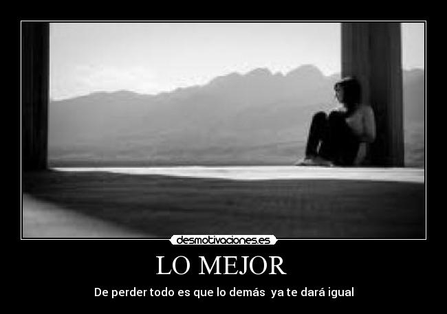 LO MEJOR - De perder todo es que lo demás ya te dará igual