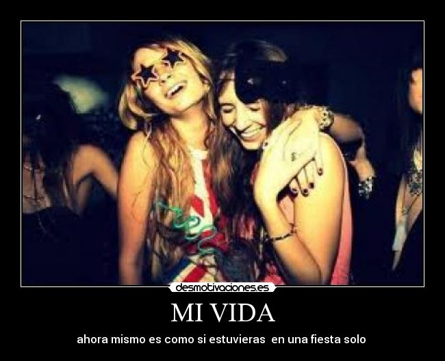 MI VIDA - ahora mismo es como si estuvieras en una fiesta solo