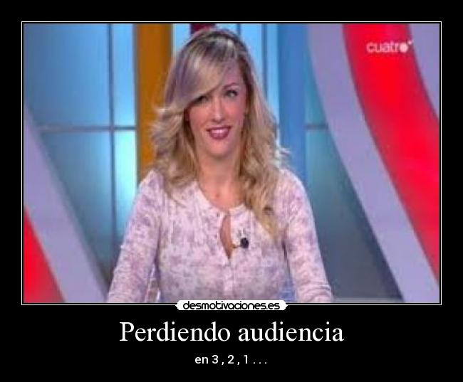 Perdiendo audiencia - en 3 , 2 , 1 . . . 