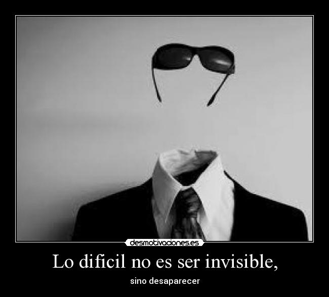 Lo dificil no es ser invisible, -