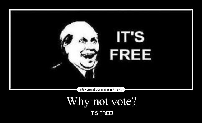 Why not vote? - ITS FREE!