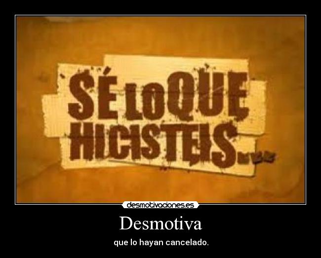 Desmotiva - que lo hayan cancelado.