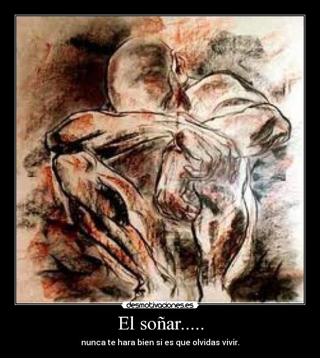 El soñar..... - nunca te hara bien si es que olvidas vivir.