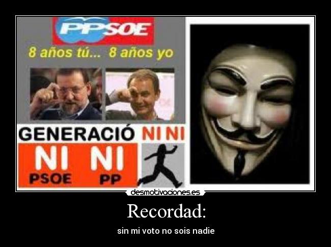 Recordad: - sin mi voto no sois nadie