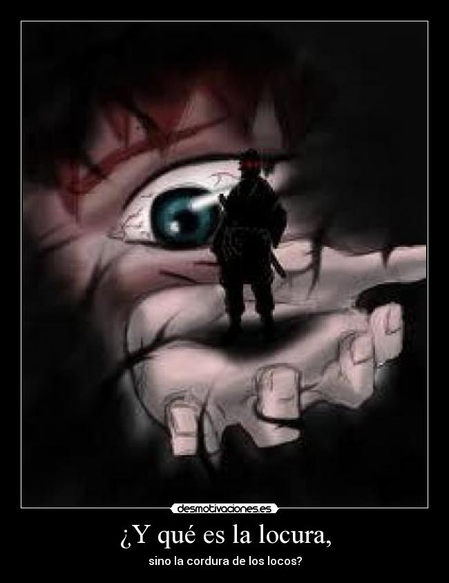 ¿Y qué es la locura, - sino la cordura de los locos?