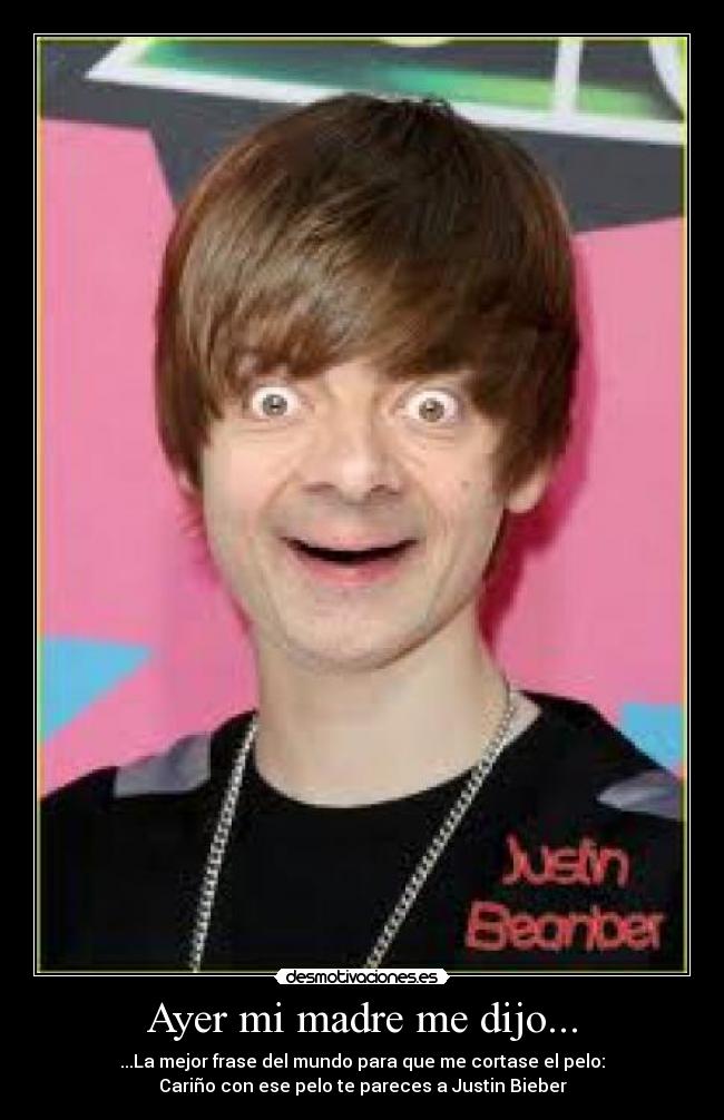 Ayer mi madre me dijo... - ...La mejor frase del mundo para que me cortase el pelo:
Cariño con ese pelo te pareces a Justin Bieber