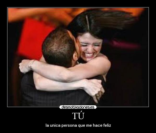 TÚ - la unica persona que me hace feliz