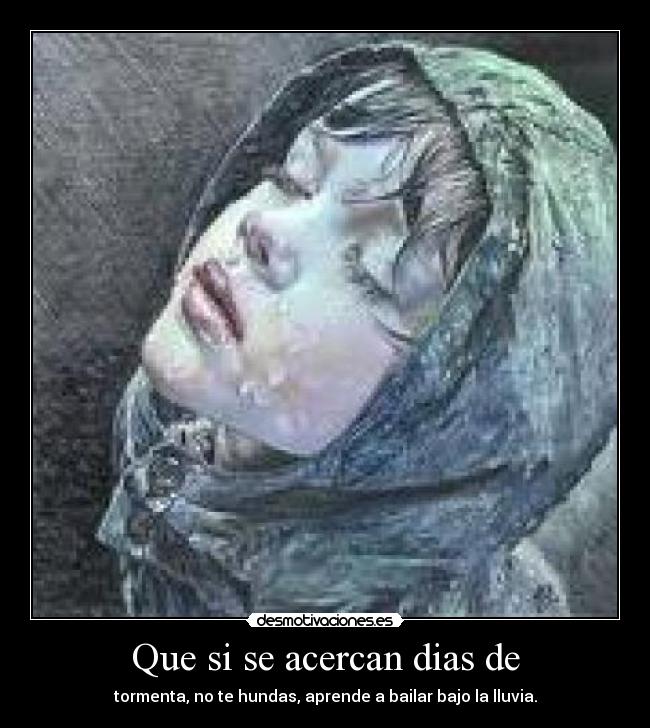 Que si se acercan dias de - tormenta, no te hundas, aprende a bailar bajo la lluvia.