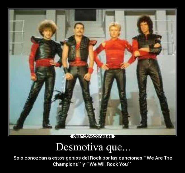 Desmotiva que... - Solo conozcan a estos genios del Rock por las canciones ´´We Are The
Champions´´ y ´´We Will Rock You´´ 