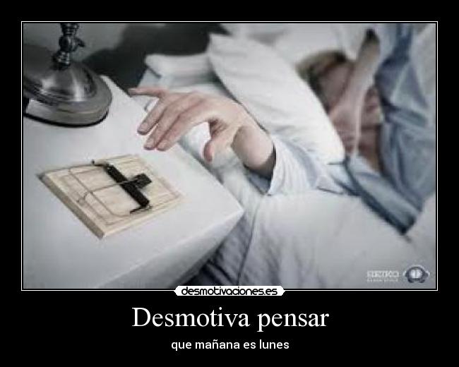 Desmotiva pensar - que mañana es lunes
