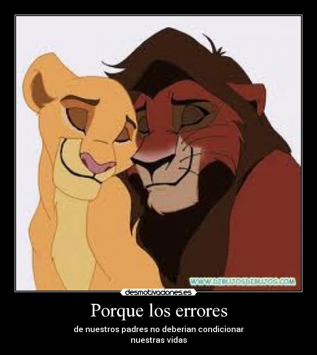 Porque los errores - de nuestros padres no deberian condicionar
nuestras vidas