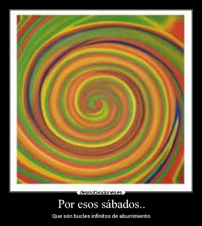 Por esos sábados.. - Que són bucles infinitos de aburrimiento