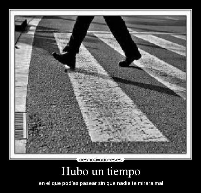 Hubo un tiempo - en el que podías pasear sin que nadie te mirara mal