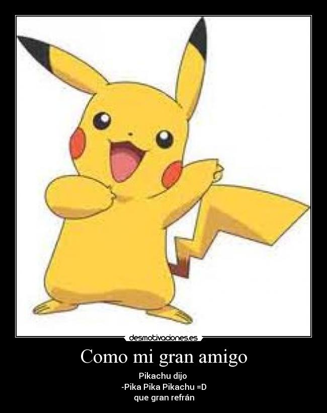 Como mi gran amigo - Pikachu dijo
-Pika Pika Pikachu =D
que gran refrán