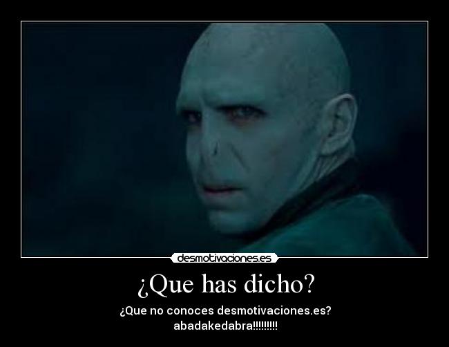 ¿Que has dicho? - ¿Que no conoces desmotivaciones.es?
abadakedabra!!!!!!!!!
