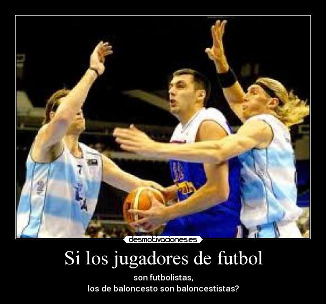 Si los jugadores de futbol - son futbolistas,
los de baloncesto son baloncestistas?