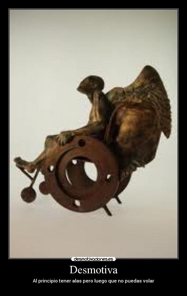 Desmotiva - Al principio tener alas pero luego que no puedas volar
