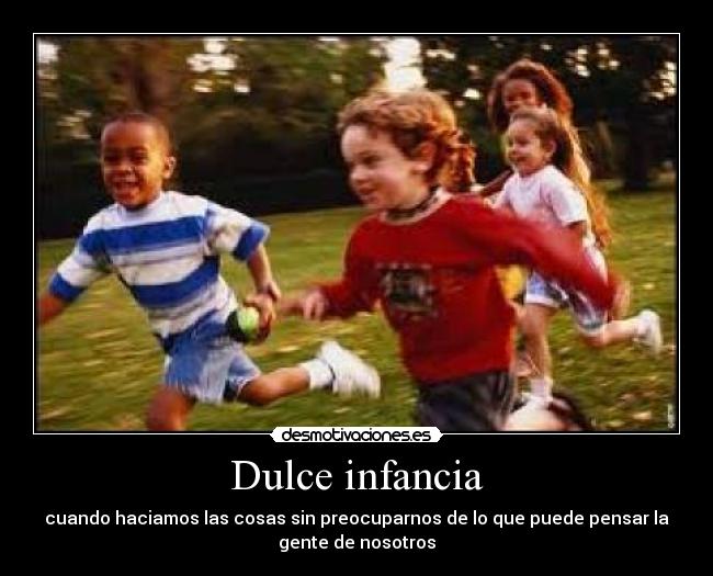 Dulce infancia - cuando haciamos las cosas sin preocuparnos de lo que puede pensar la
gente de nosotros