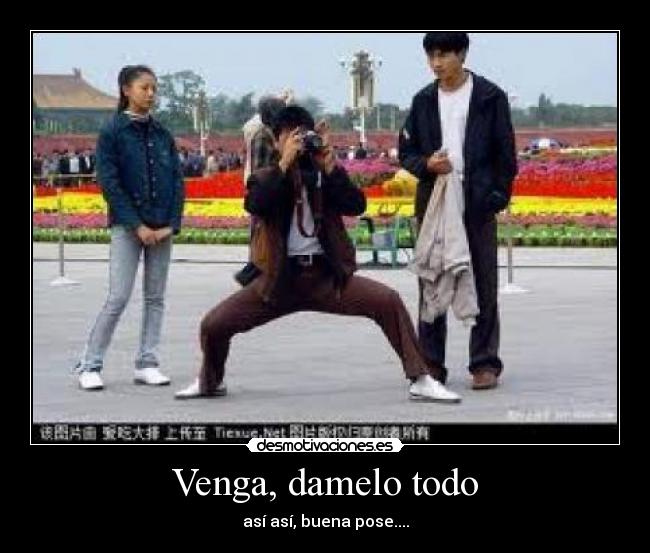 Venga, damelo todo - así así, buena pose....