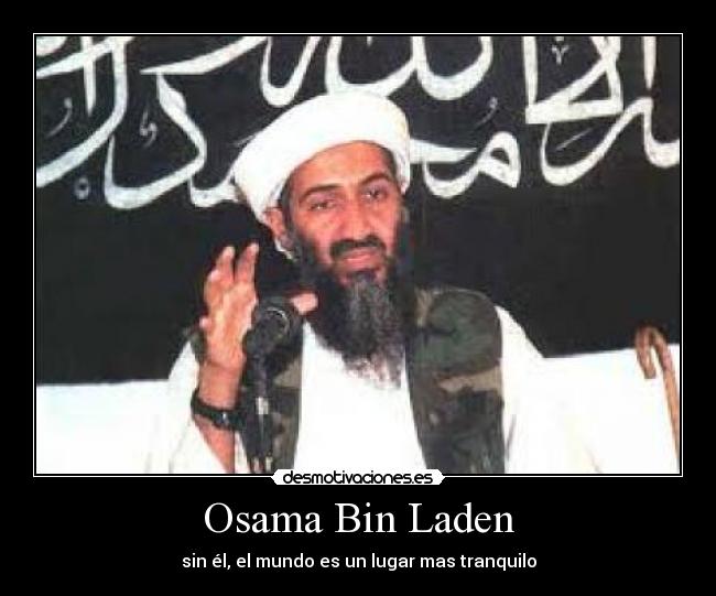 Osama Bin Laden - sin él, el mundo es un lugar mas tranquilo