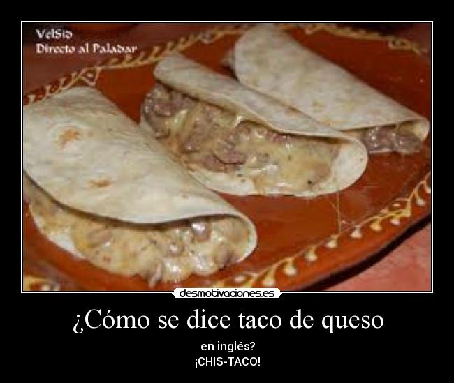 ¿Cómo se dice taco de queso - en inglés?
¡CHIS-TACO!