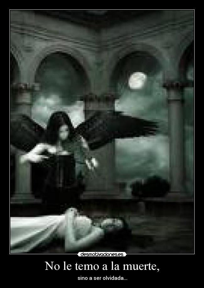 No le temo a la muerte, - sino a ser olvidada...