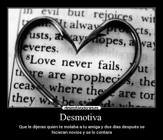 Desmotiva - Que le dijeras quien te molaba a tu amiga y dos días después se
hicieran novios y se lo contara