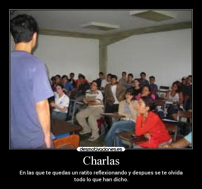 Charlas - En las que te quedas un ratito reflexionando y despues se te olvida
todo lo que han dicho.