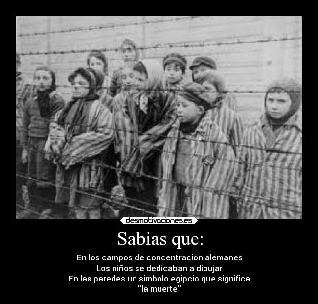 Sabias que: - En los campos de concentracion alemanes
Los niños se dedicaban a dibujar
En las paredes un simbolo egipcio que significa
la muerte