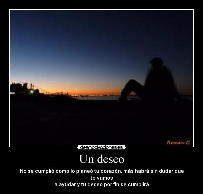 Un deseo - No se cumplió como lo planeó tu corazón, más habrá sin dudar que te vamos
a ayudar y tu deseo por fin se cumplirá