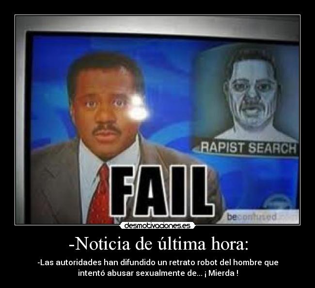 -Noticia de última hora: - -Las autoridades han difundido un retrato robot del hombre que
intentó abusar sexualmente de... ¡ Mierda !