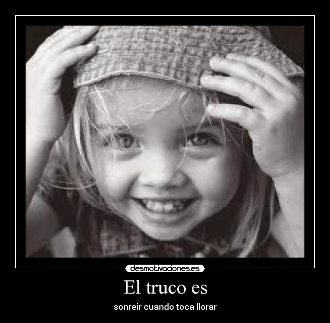 El truco es - sonreir cuando toca llorar