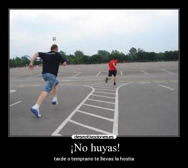 ¡No huyas! - tarde o temprano te llevas la hostia