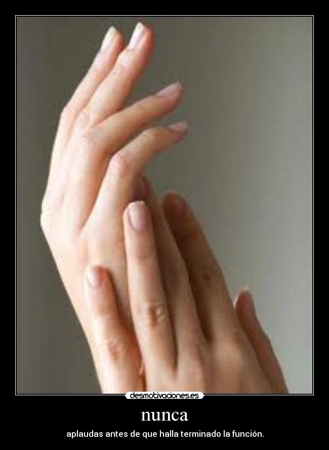 nunca - aplaudas antes de que halla terminado la función.