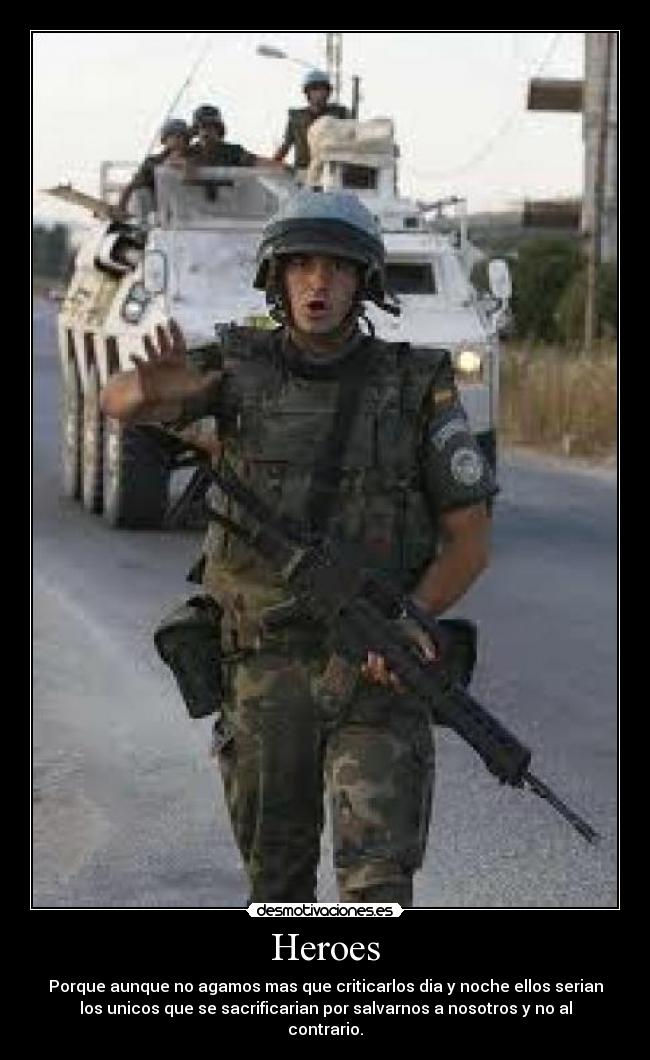 Heroes - Porque aunque no agamos mas que criticarlos dia y noche ellos serian
los unicos que se sacrificarian por salvarnos a nosotros y no al
contrario.
