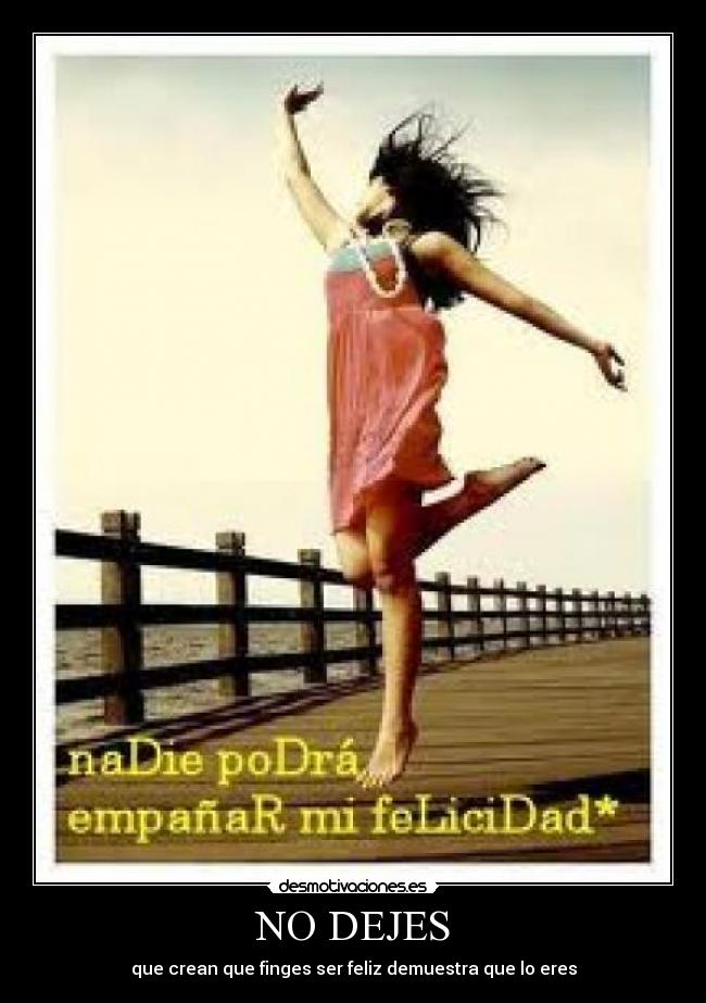 NO DEJES - que crean que finges ser feliz demuestra que lo eres