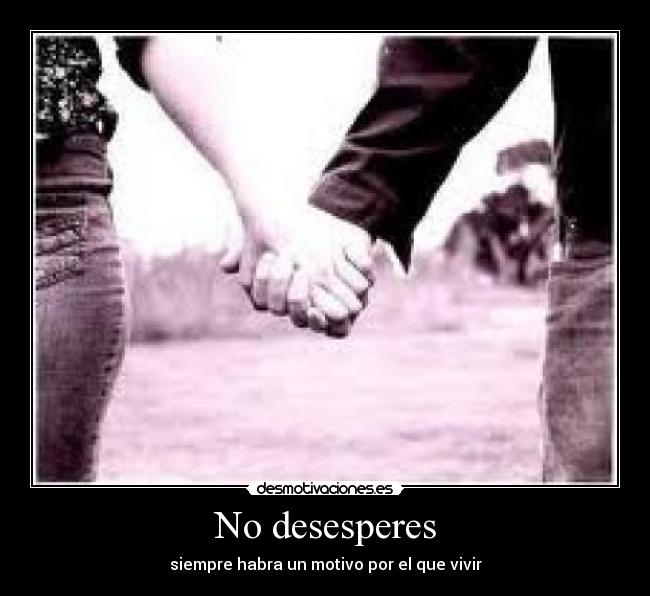 No desesperes - siempre habra un motivo por el que vivir