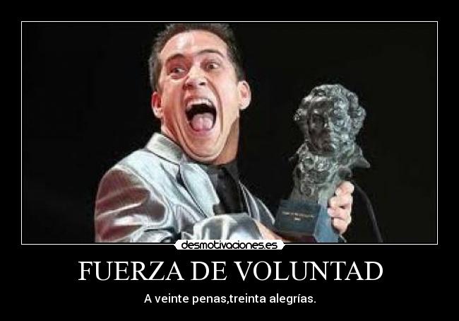 FUERZA DE VOLUNTAD - A veinte penas,treinta alegrías.