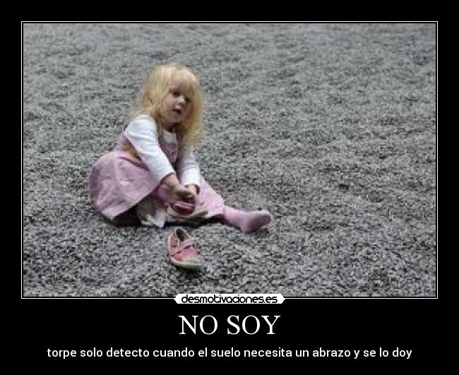 NO SOY - torpe solo detecto cuando el suelo necesita un abrazo y se lo doy