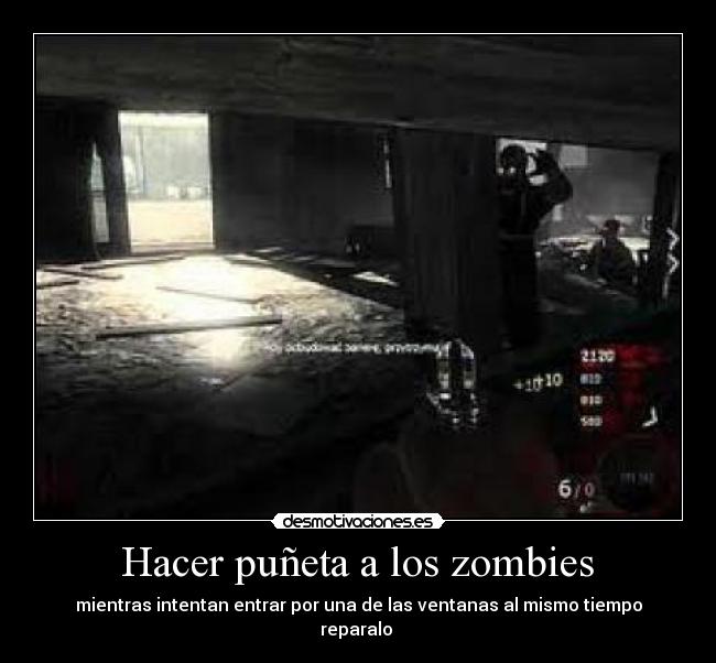  Hacer puñeta a los zombies  - mientras intentan entrar por una de las ventanas al mismo tiempo reparalo 