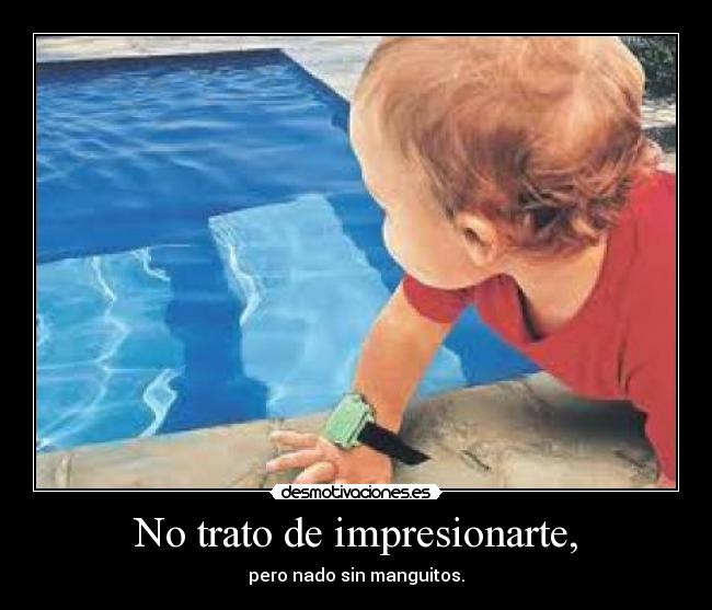 No trato de impresionarte, -