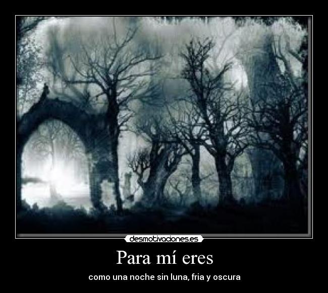 Para mí eres - como una noche sin luna, fria y oscura