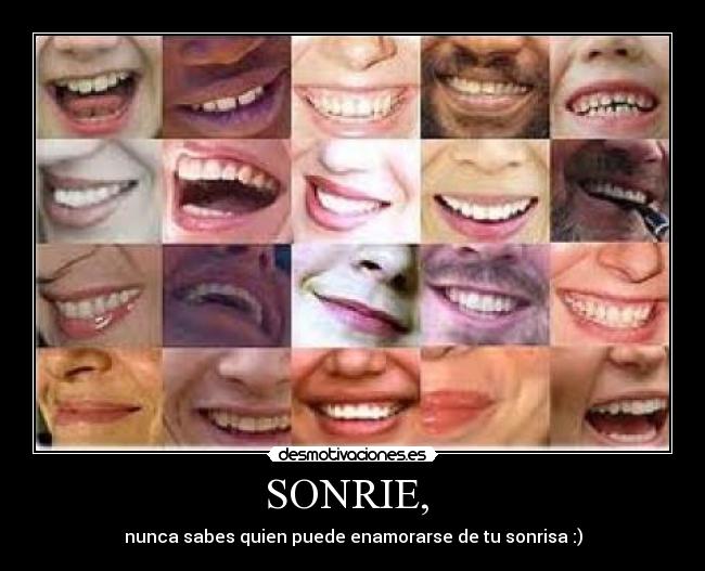 SONRIE, - nunca sabes quien puede enamorarse de tu sonrisa :)