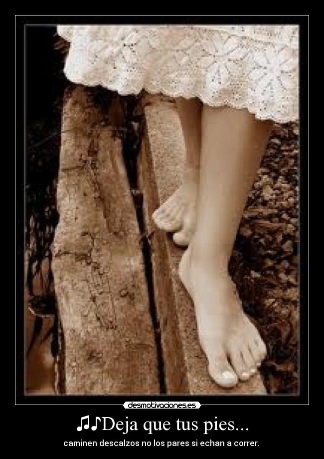 ♫♪Deja que tus pies... - caminen descalzos no los pares si echan a correr.♫♪