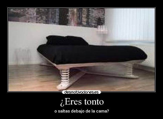 ¿Eres tonto - o saltas debajo de la cama?