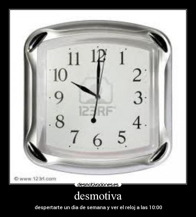 desmotiva - despertarte un dia de semana y ver el reloj a las 10:00
