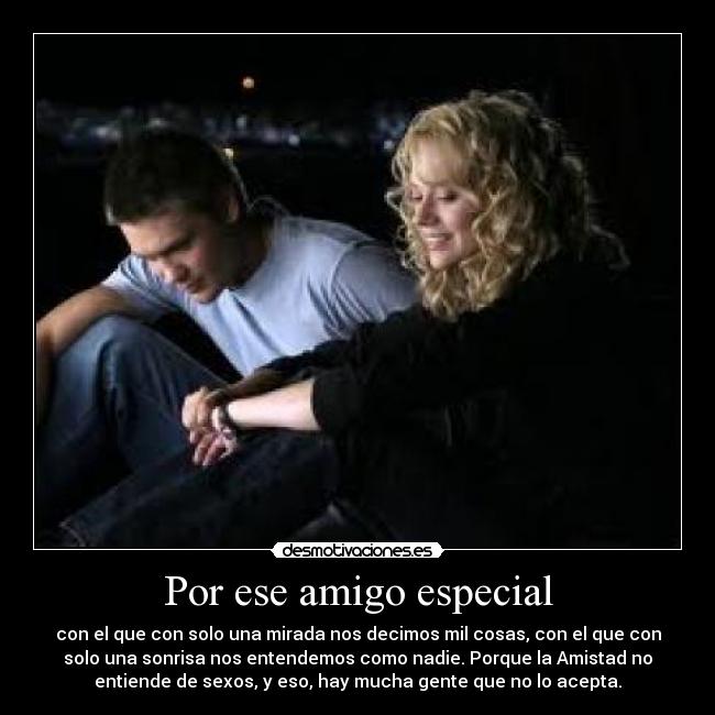 Por ese amigo especial - con el que con solo una mirada nos decimos mil cosas, con el que con
solo una sonrisa nos entendemos como nadie. Porque la Amistad no
entiende de sexos, y eso, hay mucha gente que no lo acepta.