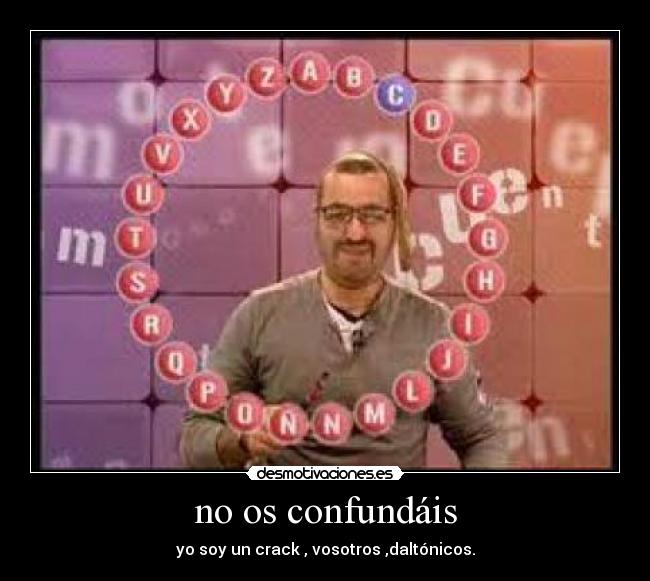 no os confundáis - yo soy un crack , vosotros ,daltónicos.