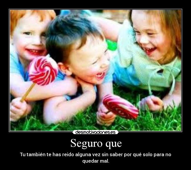 Seguro que - Tu también te has reido alguna vez sin saber por qué solo para no quedar mal.