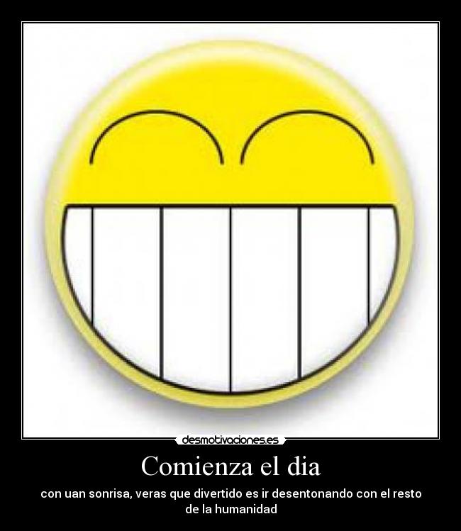 Comienza el dia - con uan sonrisa, veras que divertido es ir desentonando con el resto de la humanidad